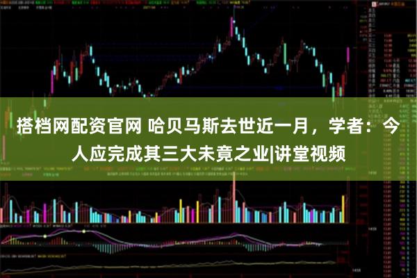 搭档网配资官网 哈贝马斯去世近一月，学者：今人应完成其三大未竟之业|讲堂视频