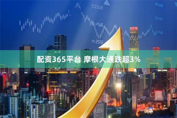 配资365平台 摩根大通跌超3%