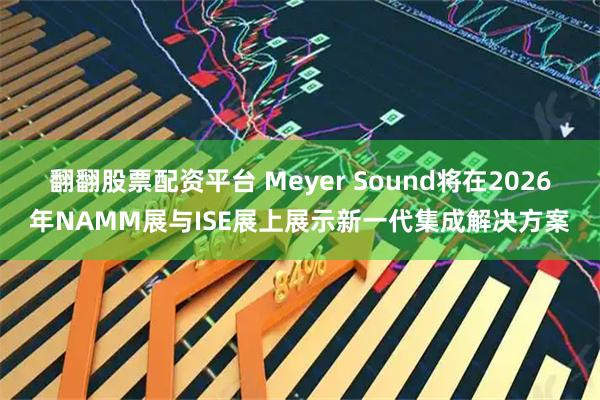 翻翻股票配资平台 Meyer Sound将在2026年NAMM展与ISE展上展示新一代集成解决方案