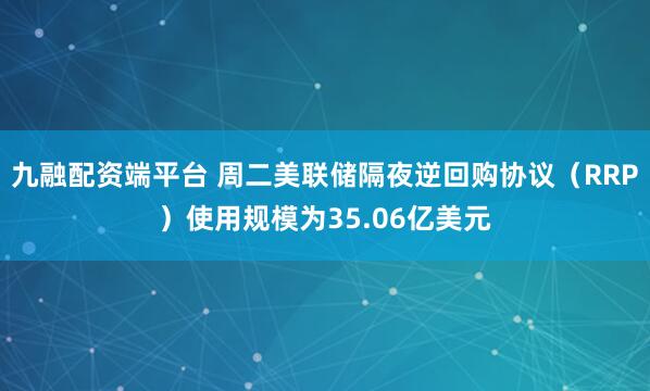 九融配资端平台 周二美联储隔夜逆回购协议（RRP）使用规模为35.06亿美元
