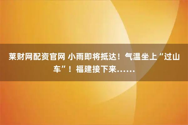 莱财网配资官网 小雨即将抵达！气温坐上“过山车”！福建接下来……