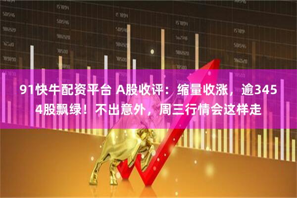 91快牛配资平台 A股收评：缩量收涨，逾3454股飘绿！不出意外，周三行情会这样走