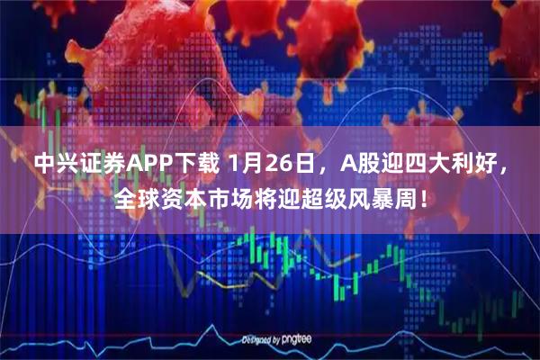 中兴证券APP下载 1月26日，A股迎四大利好，全球资本市场将迎超级风暴周！