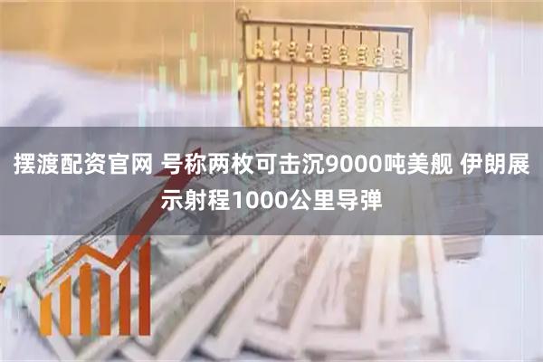 摆渡配资官网 号称两枚可击沉9000吨美舰 伊朗展示射程1000公里导弹
