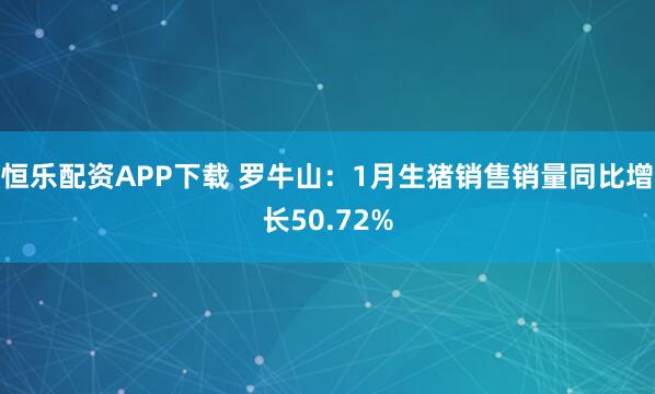 恒乐配资APP下载 罗牛山：1月生猪销售销量同比增长50.72%
